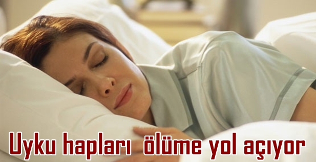 UYKU HAPLARI ÖLÜME YOL AÇIYOR