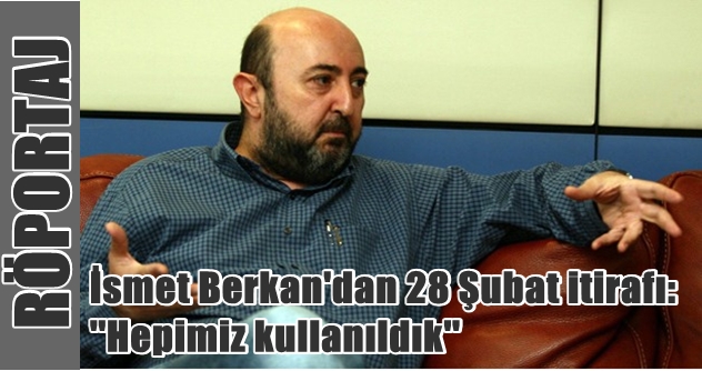 İsmet Berkan ''Hepimiz kullanıldık''