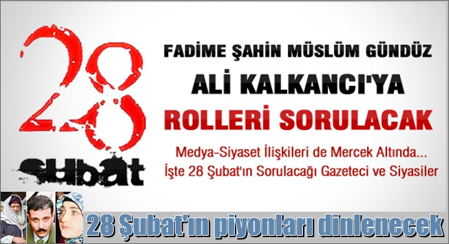 28 Şubat bu piyonlara da sorulacak