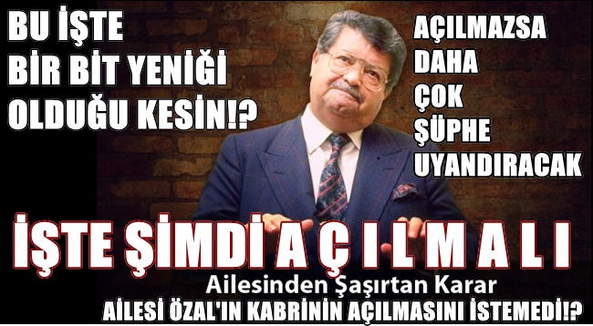 ÖZALIN KABRİNİN AÇILMASINI İSTEMESELER BİLE