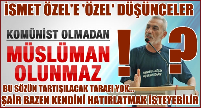 İSMET ÖZEL'E 'ÖZEL' DÜŞÜNCELER
