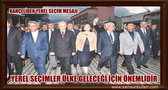 BAHÇELİ YEREL SEÇİMLER ÖNEMLİDİR