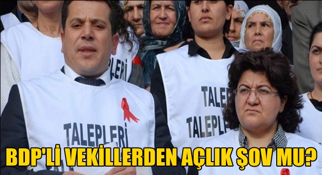 BDP'Lİ VEKİLLERDEN AÇLIK ŞOV MU?