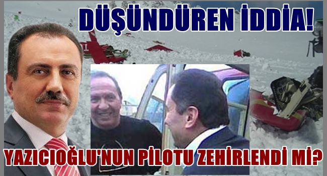 Yazıcıoğlu'nun pilotu zehirlendi mi?