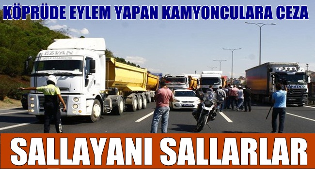 KÖPRÜ EYLEMCİSİ KAMYONLARA CEZA