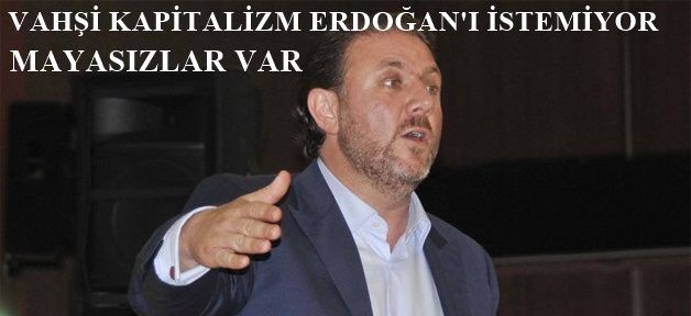 VAHŞİ KAPİTALİZM ERDOĞAN'I İSTEMİYOR