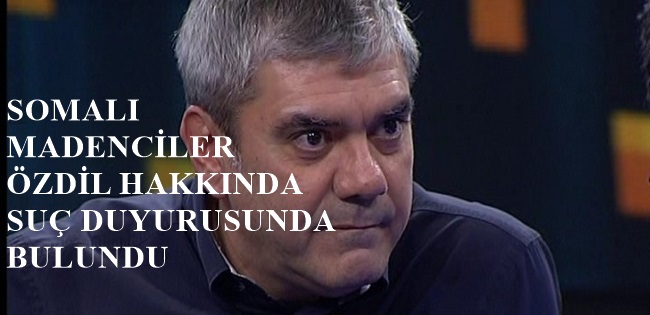 SOMALI MADENCİLERDEN ÖZDİLE SUÇ DUYURUSU