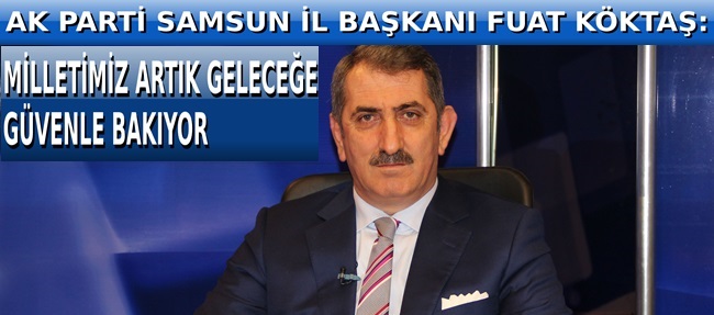 KÖKTAŞ: MİLLETİMİZ ARTIK GELECEĞE GÜVENLE BAKIYOR