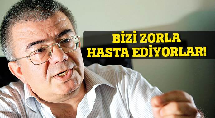 Prof.den korkunç iddia; 'Bizi zorla hasta ediyorlar'