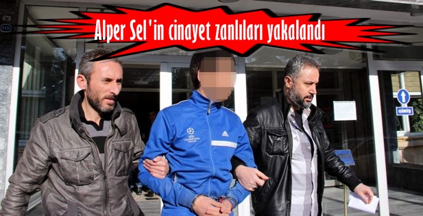 Alper Selin cinayet zanlılara yakalandı