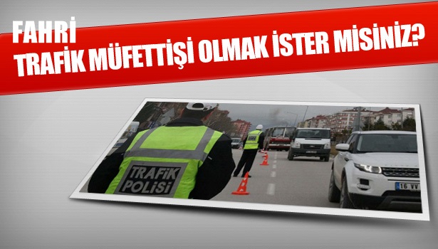 Fahri Trafik müfettişi olmak ister miydiniz?