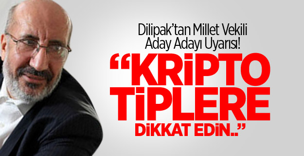 Dilipak uyardı; A. Adaylarını seçerken bunlara dikkat edin!
