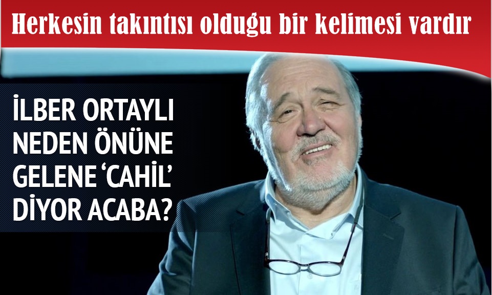 İlber Ortaylı neden önüne gelene 'cahil' diyor acaba?