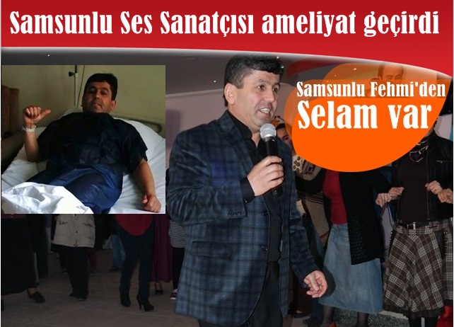 Samsunlu Fehmi (Fehmi Mamal) ameliyat oldu