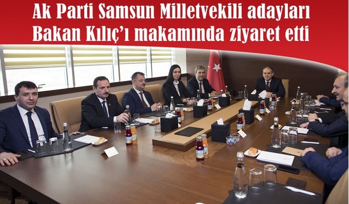 AK Parti Samsun Milletvekili adayları, Bakan Kılıç'ı ziyaret etti
