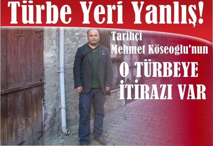 Tarihçi Köseoğlu: ' Bu türbenin sahte olduğunu ispatlayacağım'