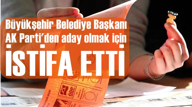 Büyükşehir Belediye Başkanlığı görevinden istifa etti