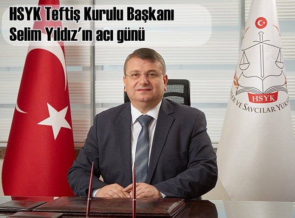 HSYK Teftiş Kurulu Başkanı Selim Yıldız'ın acı günü