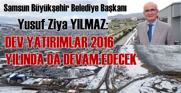 Başkan Yılmaz; Dev yatırımlar 2016 yılında da devam edecek