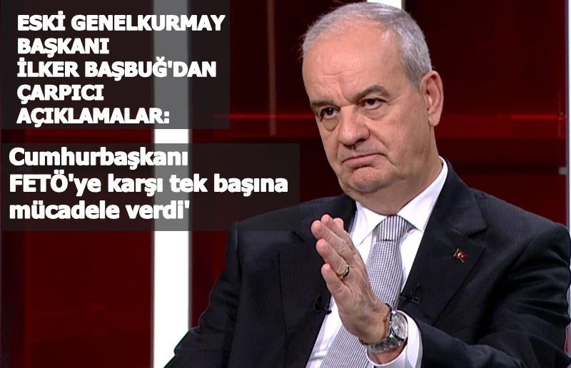 Genelkurmay Eski Başkanı Başbuğ'dan çarpıcı açıklamalar