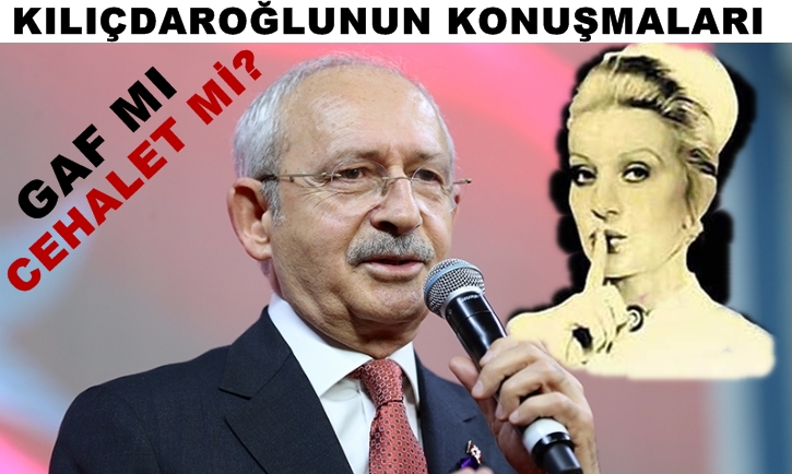 Kılıçdaroğlunun yanlışları gaftan mı cehaletinden mi?