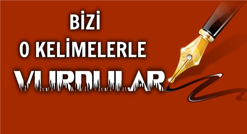 Bizi bizim kelimelerimizle vurdular