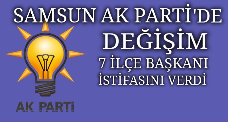 SAMSUN AK PARTİ'DE BÜYÜK DEĞİŞİM
