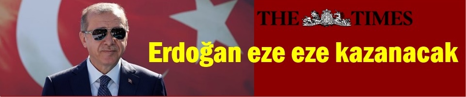 İNGİLİZ THE TİMES: ERDOĞAN EZE EZE KAZANACAK