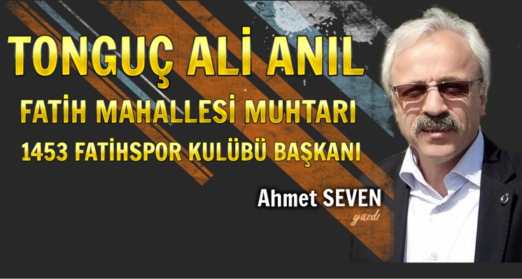 FATİH MAHALLESİ MUHTARI TONGUÇ ALİ ANIL