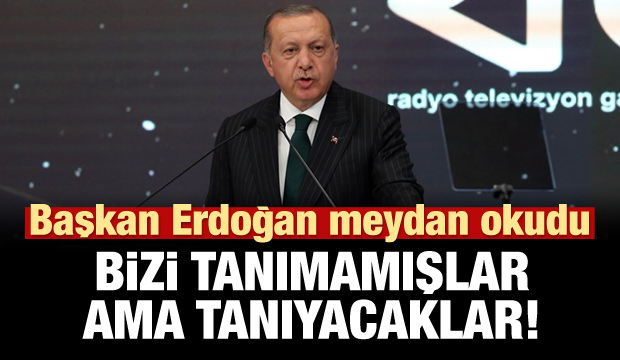 ERDOĞAN: BİZİ TANIMAMIŞLAR FAKAT TANIYACAKLAR