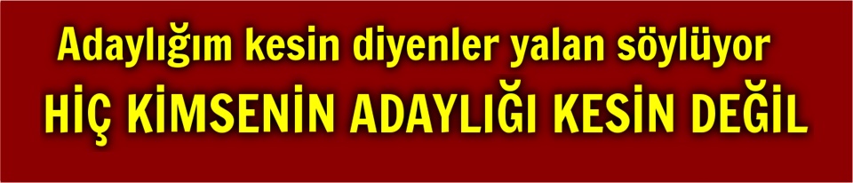 HİÇ KİMSENİN ADAYLIĞI KESİN DEĞİL