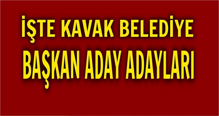 İŞTE KAVAK'TA ÖNE ÇIKAN ADAY ADAYLARI
