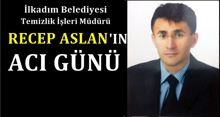 RECEP ASLANIN ACI GÜNÜ