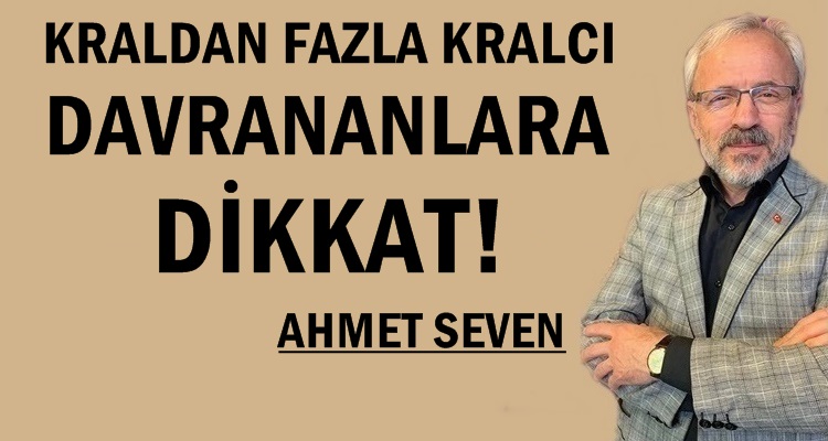 KRALDAN FAZLA KRALCI DAVRANANLARA DİKKAT!
