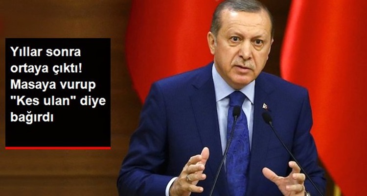 ERDOĞAN 'KES ULAN!' DİYE BAĞIRMIŞ