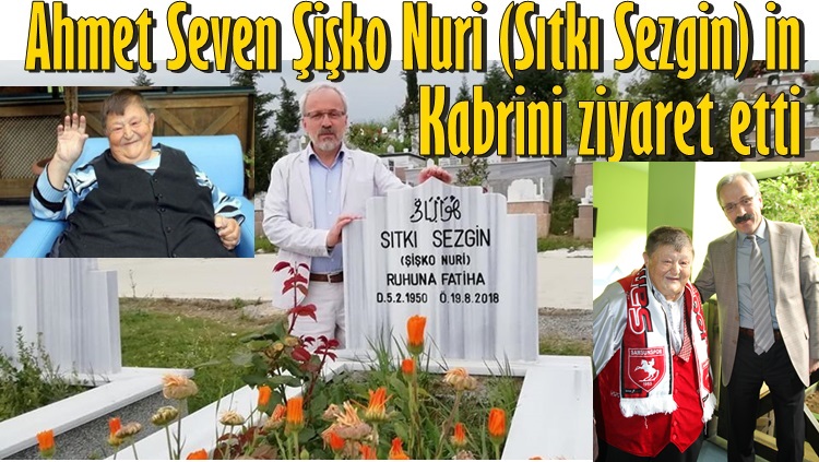 AHMET SEVEN ŞİŞKO NURİ'NİN KABRİNİ ZİYARET ETTİ