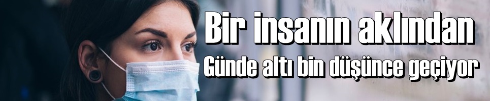 BİR İNSANIN AKLINDAN GÜNDE ALTI BİN DÜŞÜNCE GEÇİYOR