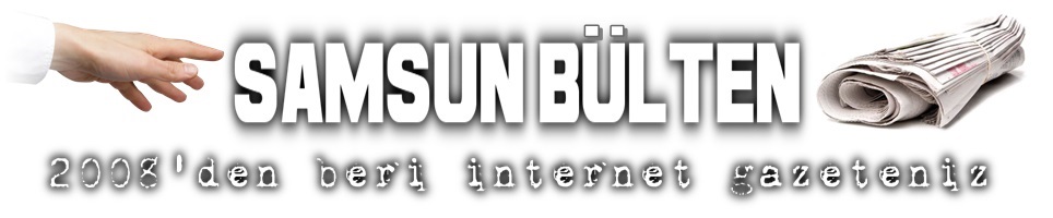 SAMSUN BÜLTEN 2008'DEN BU GÜNE YAYINDA