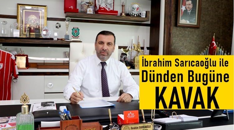 Belediye Başkanı İbrahim Sarıcaoğlu ile Dünden Bugüne Kavak