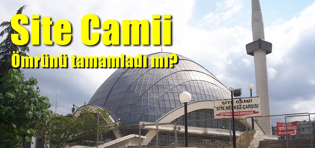 Site Camii ömrünü tamamladı mı?