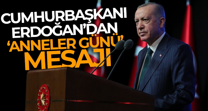 Cumhurbaşkanı Erdoğan: ‘Anneler Günü’ dolayısıyla bir mesaj yayımladı