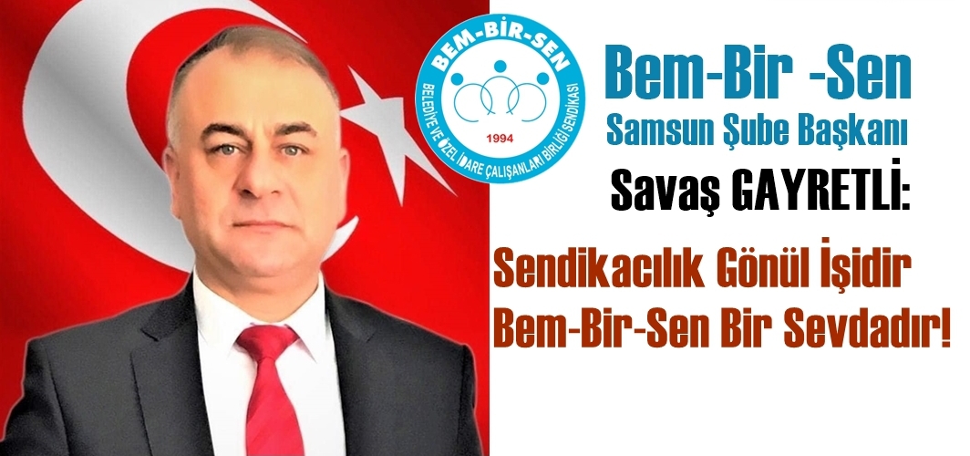 Savaş GAYRETLİ: Sendikacılık Gönül İşidir, Bem-Bir-Sen Bir Sevdadır