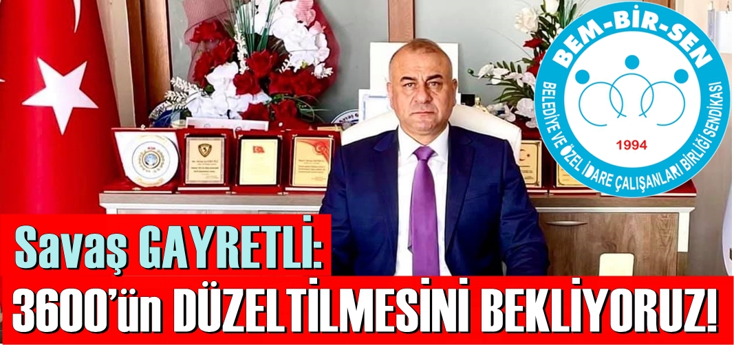 Savaş GAYRETLİ: 3600’ün TEKRAR TBMM ‘DE DÜZELTİLMESİNİ BEKLİYORUZ!