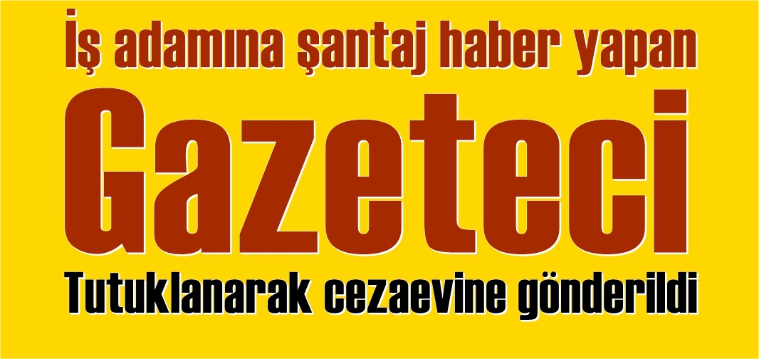 Gazeteci şantaj ve tehditten tutuklandı
