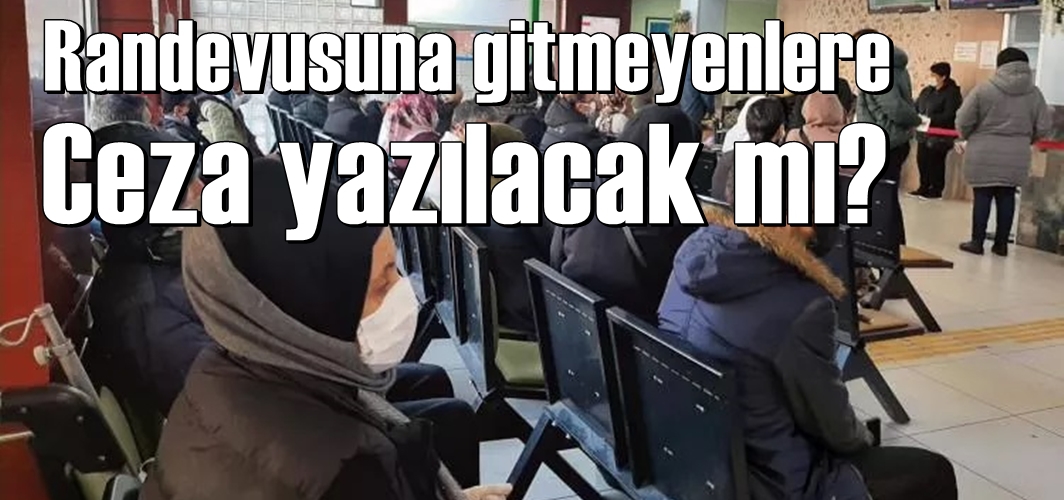 Randevusuna gitmeyenlere ceza gelecek mi?