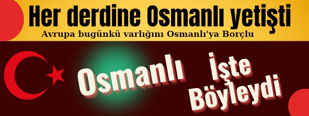 Avrupa'nın her derdine koşan Osmanlı Devleti olmuştur