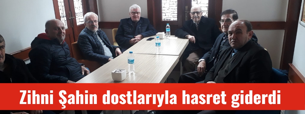 Zihni Şahin dostlarıyla hasret giderdi