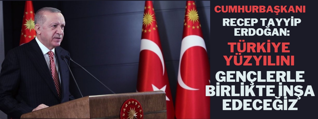 Erdoğan: Türkiye Yüzyılını Gençlerle birlikte inşa edeceğiz