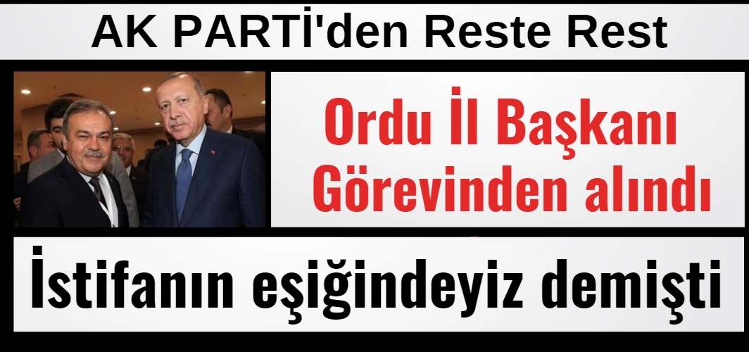 AK Parti Ordu İl Başkanı Görevinden Alındı