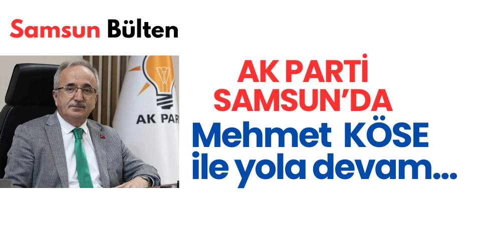 AK Parti Samsun'da Mehmet Köse ile Yola Devam